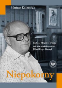 Okładka: Niepokorny. Profesor Zbigniew Wójcik – patriota, strażnik pamięci Piłsudskiego, historyk
