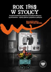 Okładka: "Rok 1989 w stolicy " "Początek transformacji ustrojowej w perspektywie Warszawy i jej mieszkańców – aspekty społeczne, gospodarcze i polityczne "