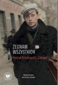 Okładka: „Żegnam wszystkich”. Henryk Urbanowicz „Zabawa”Biografia harcerza i żołnierza brygad wileńskich Armii Krajowej kpt. „Szczerbca” i mjr. „Łupaszki”