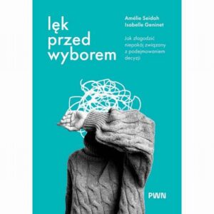 Okładka: Lęk przed wyborem. Jak złagodzić niepokój związany z podejmowaniem decyzji