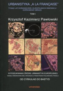 Okładka: Urbanistyka A La Francaise Tysiąc lat doświadczeń i europejskich innowacji dopełnienie obrazu Tom 1. W poszukiwaniu źródeł urbanistyki europejskiej. Modele średniowiecznej organizacji przestrzeni południowej Francji. Od Cyrkulad do Bastyd
