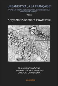Okładka: Urbanistyka la francaise Tysiąc lat doświadczeń i europejskich innowacji Dopełnienie obrazu Tom 2. Francja nowożytna. Od narodzin absolutyzmu do epoki oświecenia