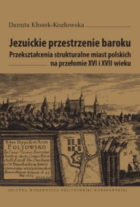 Okładka: Jezuickie przestrzenie baroku. Przekształcenia strukturalne miast polskich na przełomie XVI i XVII wieku