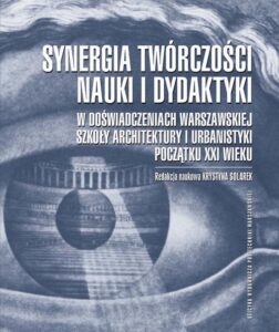 Okładka: Synergia twórczości, nauki i dydaktyki w doświadczeniach Warszawskiej Szkoły Architektury i Urbanistyki początku XXI wieku