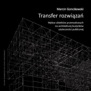 Okładka: Transfer rozwiązań. Wpływ obiektów przemysłowych na architekturę budynków użyteczności publicznej