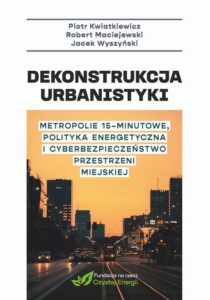 Okładka: Dekonstrukcja urbanistyki. Metropolie 15 minutowe, polityka energetyczna i cyberbezpieczenstwo przestrzeni miejskiej