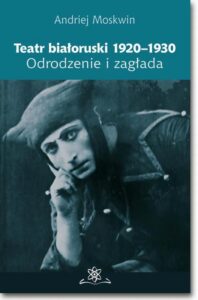 Okładka: Teatr białoruski 1920-1930. Odrodzenie i zagłada