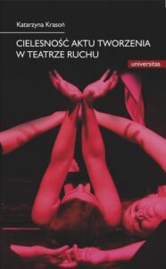 Okładka: Cielesność aktu tworzenia w teatrze ruchu. Integracja sztuki i edukacji w rozwoju i transgresji potencjału człowieka