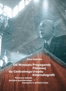 Okładka: Od Wydziału Propagandy Filmowej do Centralnego Urzędu Kinematografii. Pierwsza dekada partyjno-państwowego monopolu w polskim kinie