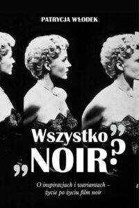 Okładka: "Wszystko noir?". O inspiracjach i wariantach - życie po życiu filmu noir