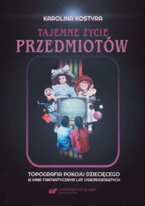 Okładka: Tajemne życie przedmiotów. Topografia pokoju dziecięcego w kinie fantastycznym lat osiemdziesiątych