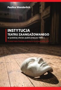 Okładka: Instytucja teatru zaangażowanego w polskiej sferze publicznej po 1989 r. Przykład Teatru Polskiego w Bydgoszczy w latach 2006-2014