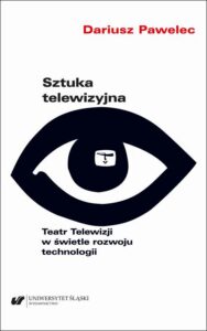 Okładka: Sztuka telewizyjna. Teatr Telewizji w świetle rozwoju technologii