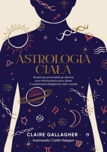 Okładka: Astrologia ciała. Kosmiczny przewodnik po zdrowiu oraz wykorzystaniu mocy planet w uzdrawianiu dolegliwości ciała i umysłu