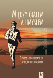 Okładka: Między ciałem a umysłem. Otyłość i odchudzanie się w ujęciu integracyjnym