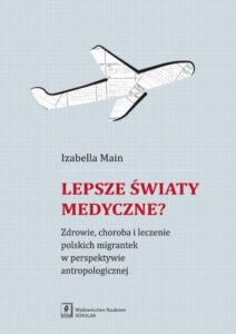 Okładka: Lepsze światy medyczne?. Zdrowie, choroba i leczenie polskich migrantek w perspektywie antropologicznej