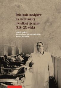 Okładka: Działania medyków na rzecz małej i wielkiej ojczyzny (XIX–XX wiek)