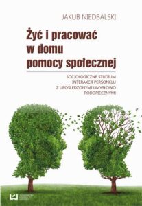 Okładka: Żyć i pracować w domu pomocy społecznej. Socjologiczne studium interakcji personelu z upośledzonymi umysłowo