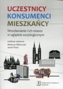 Okładka: Uczestnicy Konsumenci Mieszkańcy. Wrocławianie i ich miasto w oglądzie socjologicznym