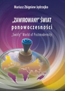 Okładka: Zawirowany świat ponowoczesności. W poszukiwaniu etiologii zaburzeń, dysfunkcji, zachowań kompulsywnych, ryzykownych i dewiacji