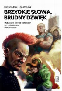 Okładka: Brzydkie słowa, brudny dźwięk. Muzyka jako przekaz kształtujący styl życia subkultur młodzieżowych