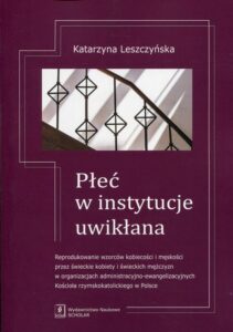 Okładka: Płeć w instytucje uwikłana. Reprodukowanie wzorców kobiecości i męskości przez świeckie kobiety i świeckich mężczyzn w organizacjach administracyjno-ewangelizacyjnych Kościoła rzymskokatolickiego w Polsce