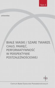Okładka: Białe maski / szare twarze. Ciało, pamięć, performatywność w perspektywie postzależnościowej