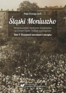 Okładka: Śląski Moniuszko. Recepcja postaci i twórczości kompozytora na Górnym Śląsku. Studium socjologiczne. T. 1: Tożsamość narodowa i muzyka. Budowanie tożsamości narodowej poprzez muzykę Stanisława Moniuszki za życia kompozytora i w ramach działalności Związku Śląskich Kół Śpiewaczych w pierwszej połowie XX wieku