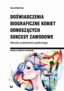Okładka: Doświadczenia biograficzne kobiet odnoszących sukcesy zawodowe. Warunki uczestnictwa społecznego