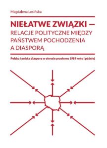 Okładka: Niełatwe związki relacje polityczne między państwem pochodzenia a diasporą. Polska i polska diaspora w okresie przełomu 1989 roku i później