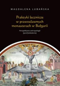 Okładka: Praktyki lecznicze w prawosławnych monasterach w Bułgarii. Perspektywa antropologii (post)sekularnej