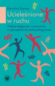 Okładka: Ucieleśnione w ruchu. Polskie biegaczki profesjonalne w perspektywie antropologicznej
