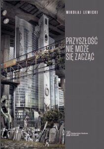 Okładka: Przyszłość nie może się zacząć. Polski dyskurs transformacyjny w perspektywie teorii modernizacji i teorii czasu