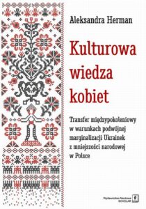 Okładka: Kulturowa wiedza kobiet. Transfer międzypokoleniowy w warunkach podwójnej marginalizacji Ukrainek z mniejszości narodowej w P