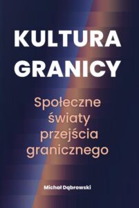 Okładka: Kultura granicy – społeczne światy przejścia granicznego