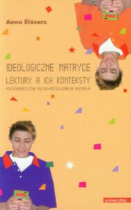 Okładka: Ideologiczne matryce Lektury a ich konteksty. Postkomunistyczna Polska. Postkolonialna Australia.