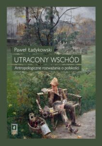 Okładka: Utracony Wschód. Antropologiczne rozważania o polskości