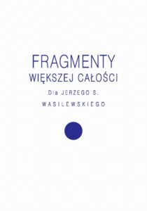 Okładka: Fragmenty większej całości. Dla Jerzego S. Wasilewskiego