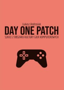 Okładka: Day One Patch. Szkice z obszaru kultury gier komputerowych