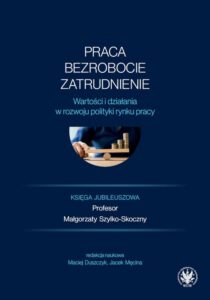 Okładka: Praca, bezrobocie, zatrudnienie. Wartości i działania w rozwoju polityki rynku pracy. Księga jubileuszowa profesor Małgorzaty Szylko-Skoczny