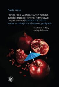 Okładka: Pamięć Polski w internetowych mediach pamięci izraelskiej turystyki rozrywkowej i wypoczynkowej w latach 2017-2020 wobec wcześniejszych schematów pamiętania. Przestrzeń, ludzie, tradycje kulinarne