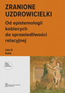 Okładka: Zranione uzdrowicielki. Od epistemologii kobiecych do sprawiedliwości relacyjnej