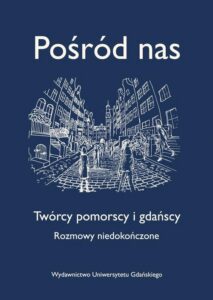 Okładka: Pośród nas. Twórcy pomorscy i gdańscy. Rozmowy niedokończone. Twórcy pomorscy i gdańscy. Rozmowy niedokończone