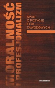 Okładka: Moralność i profesjonalizm. Spór o pozycję etyk zawodowych