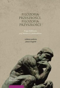 Okładka: Filozofia przeszłości, filozofia przyszłości. Księga jubileuszowa dedykowana prof. Markowi N. Jakubowskiemu