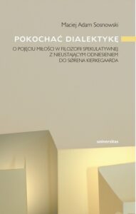 Okładka: Pokochać dialektykę. O pojęciu miłości w filozofii spekulatywnej z nieustającym odniesieniem do Sorena Kierkegaarda
