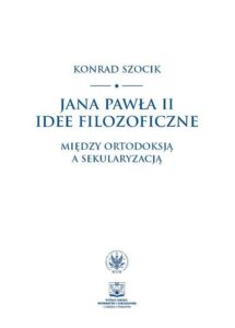 Okładka: Jana Pawła II idee filozoficzne. Między ortodoksją a sekularyzacją