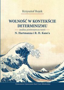 Okładka: Wolność w kontekście determinizmu. Analiza porównawcza teorii N. Hartmanna i R. H. Kane’a