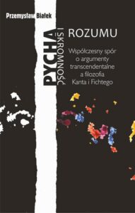Okładka: Pycha i skromność rozumu. Współczesny spór o argumenty transcendentalne a filozofia Kanta i Fichtego