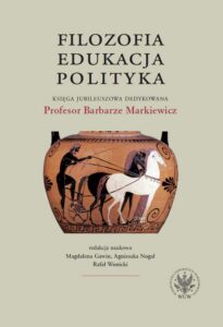 Okładka: Filozofia, edukacja, polityka. Księga jubileuszowa dedykowana Profesor Barbarze Markiewicz